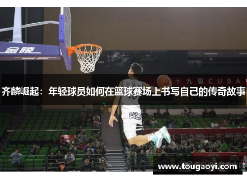 齐麟崛起：年轻球员如何在篮球赛场上书写自己的传奇故事