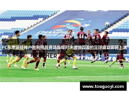 FC东京迎战神户胜利挑战赛场巅峰对决激情四溢的足球盛宴即将上演 FC东京迎战神户胜利挑战赛场巅峰对决激情四溢的足球盛宴即将上演
