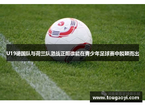 U19德国队与荷兰队激战正酣谁能在青少年足球赛中脱颖而出