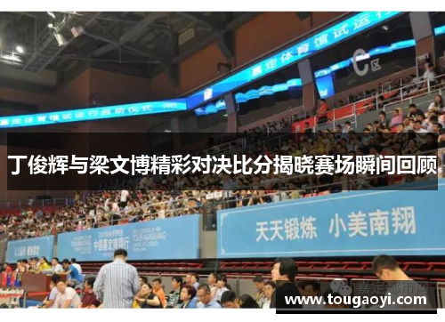 丁俊辉与梁文博精彩对决比分揭晓赛场瞬间回顾