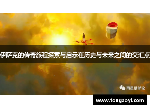 伊萨克的传奇旅程探索与启示在历史与未来之间的交汇点