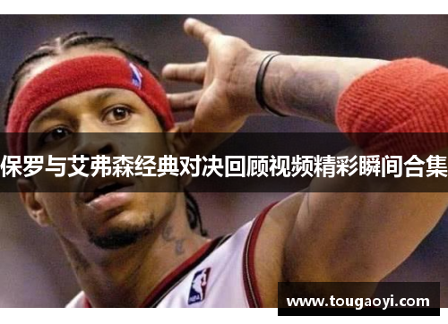 保罗与艾弗森经典对决回顾视频精彩瞬间合集