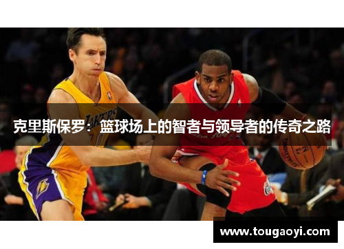 克里斯保罗：篮球场上的智者与领导者的传奇之路
