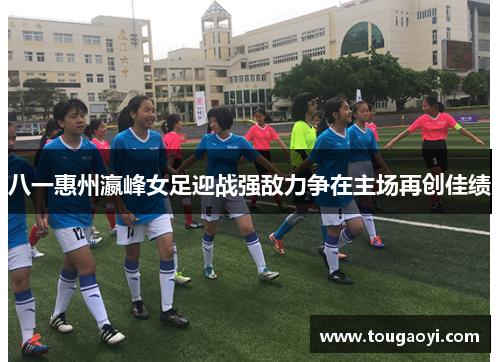 八一惠州瀛峰女足迎战强敌力争在主场再创佳绩