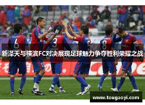 新泽天与横滨FC对决展现足球魅力争夺胜利荣耀之战