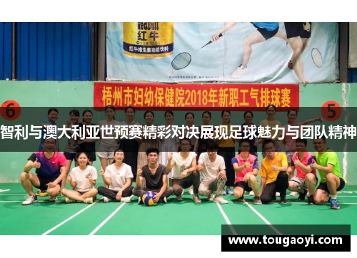 智利与澳大利亚世预赛精彩对决展现足球魅力与团队精神