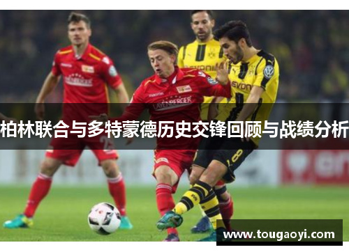 柏林联合与多特蒙德历史交锋回顾与战绩分析