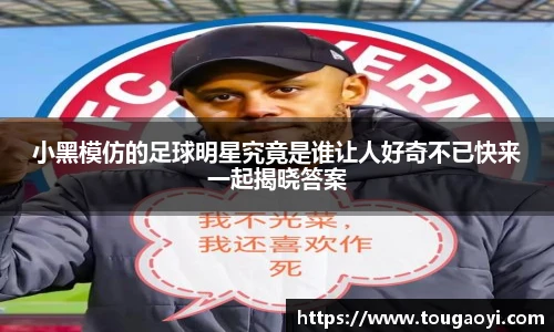 小黑模仿的足球明星究竟是谁让人好奇不已快来一起揭晓答案