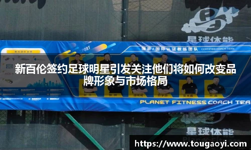 新百伦签约足球明星引发关注他们将如何改变品牌形象与市场格局