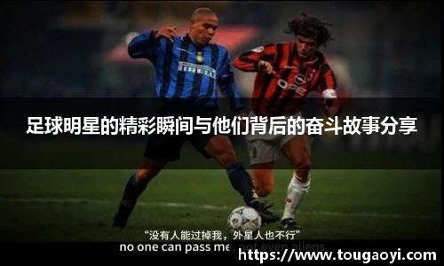 足球明星的精彩瞬间与他们背后的奋斗故事分享
